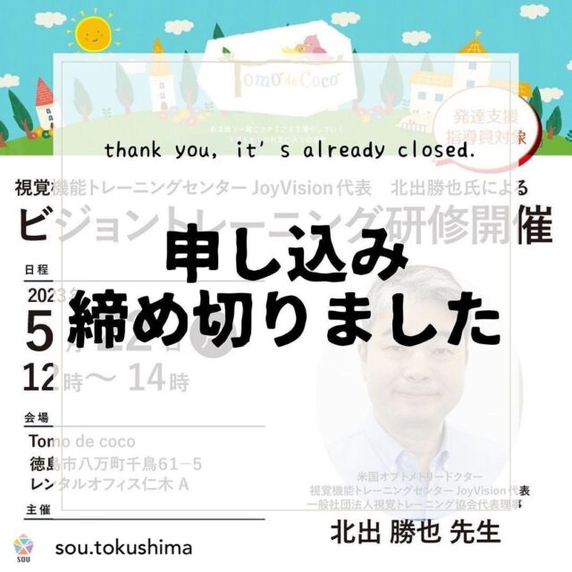 ＼満席となりました／

おかげさまで、支援員対象の北出勝也先生による「ビジョントレーニング研修」は、定員いっぱいとなりました。

たくさんのお問い合わせ、お申し込み、ありがとうございます。
ご参加いただけなかった方のために、後日研修報告ブログもアップする予定です。
どうぞ楽しみにお待ちくださいませっ！

 @sou.tokushima ＼外部公開型の専門家研修開催／

米国オプトメトリードクターであり、『学ぶことが大好きになるビジョントレーニング』など多数の著書を持つ北出勝也先生による、実践型研修を実施します。

近隣の発達支援指導員の皆様に参加していただける「外部公開研修」にし、地域の皆さんと一緒に、福祉の質向上を目指します。
ぜひご参加ください🤗

【日時】5月22日月曜日12時～14時

【会場】Tomo de coco
@tomo.de.coco 
徳島市八万町千鳥６１−５ 

【講師】北出 勝也 先生（米国オプトメトリードクター、視覚機能トレーニングセンターJoyVision代表、一般社団法人視覚トレーニング協会代表理事）

【定員】20名程度、申し込みはInstagramのDMで受け付けています。

╋━━
　人を育み、社会を創る
　　株式会社SOU
　　　　　　　━━━╋

詳細はSOUのHPニュースでご確認ください。
@sou.tokushima プロフィールからご覧いただけます。
「ビジョントレーニングの第一人者北出勝也先生の研修を外部公開！」
https://sou-tokushima.com/news/post/630/

#トモデココ #tomodecoco #放課後等デイサービス #児童発達支援 #保育所等訪問 #徳島市八万町 #徳島の放課後等デイサービス #上八万小学校 #八万小学校 #八万南小学校 #株式会社SOU #徳島リクルート #徳島求人情報  #人材育成評価制度　#TikTokはじめました　#米国オプトメトリードクター　#北出勝也先生　#視覚機能トレーニングセンターJoyVision　#学ぶことが大好きになるビジョントレーニング　#ビジョントレーニング